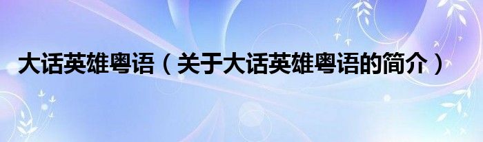 大話英雄粵語（關(guān)于大話英雄粵語的簡介）