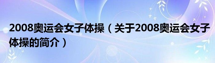 2008奧運(yùn)會(huì)女子體操（關(guān)于2008奧運(yùn)會(huì)女子體操的簡介）