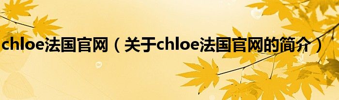 chloe法國官網(wǎng)（關(guān)于chloe法國官網(wǎng)的簡介）