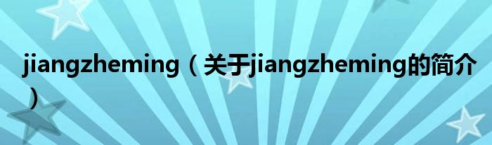 jiangzheming（關于jiangzheming的簡介）