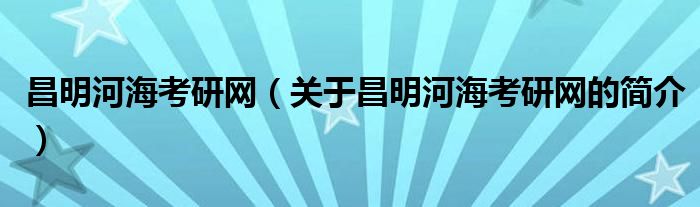 昌明河?？佳芯W(wǎng)（關(guān)于昌明河海考研網(wǎng)的簡(jiǎn)介）