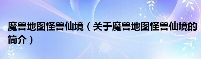 魔獸地圖怪獸仙境（關(guān)于魔獸地圖怪獸仙境的簡(jiǎn)介）