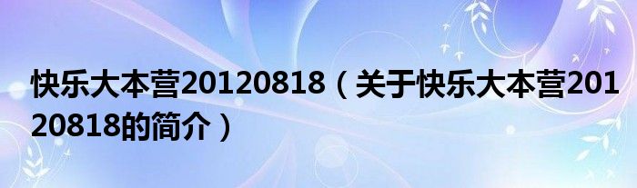 快樂大本營20120818（關(guān)于快樂大本營20120818的簡介）