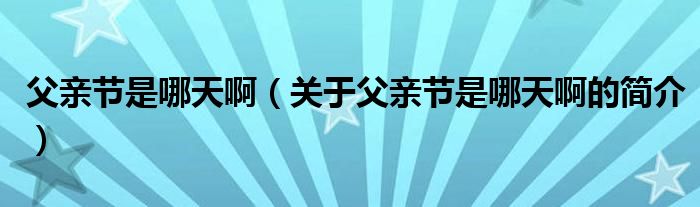 父親節(jié)是哪天?。P(guān)于父親節(jié)是哪天啊的簡(jiǎn)介）