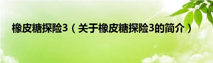 橡皮糖探險(xiǎn)3（關(guān)于橡皮糖探險(xiǎn)3的簡(jiǎn)介）