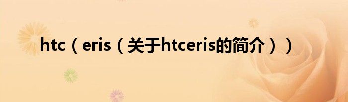 htc（eris（關(guān)于htceris的簡介））