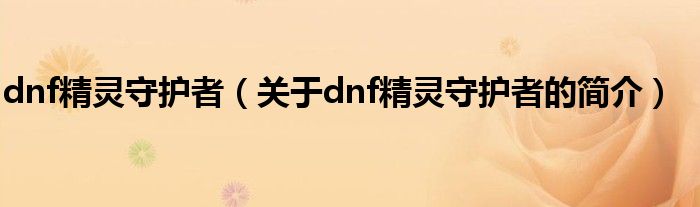 dnf精靈守護(hù)者（關(guān)于dnf精靈守護(hù)者的簡(jiǎn)介）