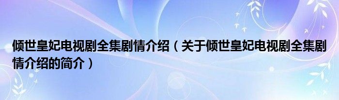 傾世皇妃電視劇全集劇情介紹（關(guān)于傾世皇妃電視劇全集劇情介紹的簡介）