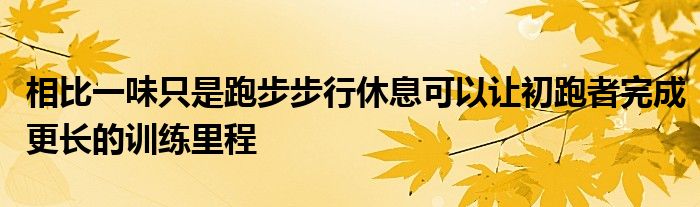 相比一味只是跑步步行休息可以讓初跑者完成更長(zhǎng)的訓(xùn)練里程