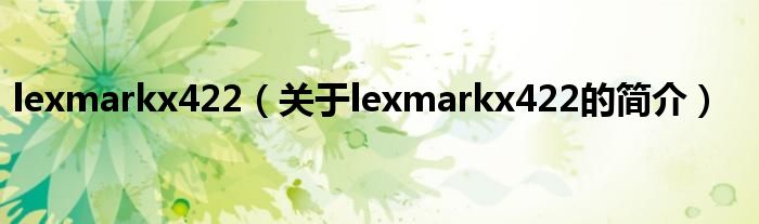 lexmarkx422（關(guān)于lexmarkx422的簡(jiǎn)介）