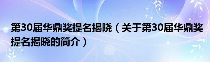 第30屆華鼎獎(jiǎng)提名揭曉（關(guān)于第30屆華鼎獎(jiǎng)提名揭曉的簡介）