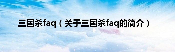 三國殺faq（關(guān)于三國殺faq的簡介）