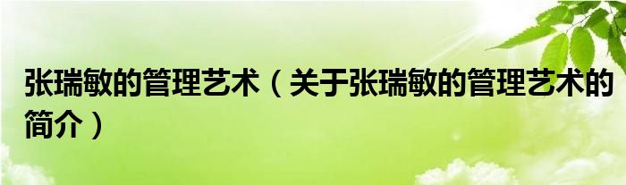 張瑞敏的管理藝術（關于張瑞敏的管理藝術的簡介）