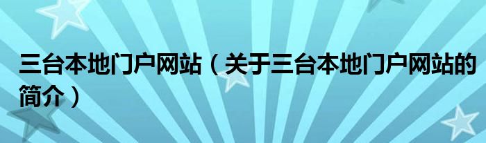 三臺(tái)本地門戶網(wǎng)站（關(guān)于三臺(tái)本地門戶網(wǎng)站的簡介）