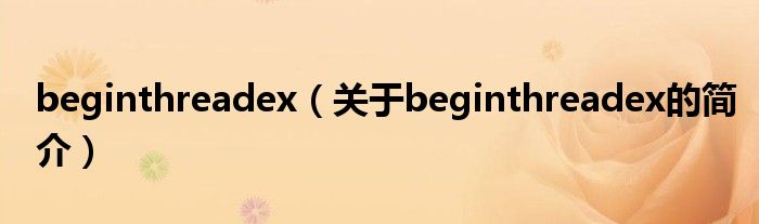 beginthreadex（關(guān)于beginthreadex的簡(jiǎn)介）