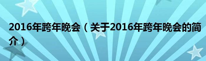 2016年跨年晚會（關于2016年跨年晚會的簡介）