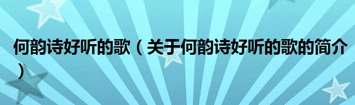 何韻詩好聽的歌（關(guān)于何韻詩好聽的歌的簡介）