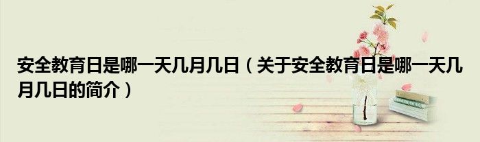 安全教育日是哪一天幾月幾日（關(guān)于安全教育日是哪一天幾月幾日的簡(jiǎn)介）