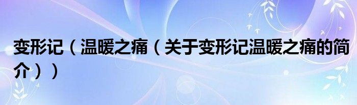 變形記（溫暖之痛（關(guān)于變形記溫暖之痛的簡(jiǎn)介））