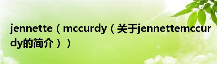 jennette（mccurdy（關(guān)于jennettemccurdy的簡(jiǎn)介））