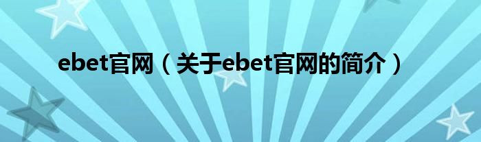 ebet官網(wǎng)（關(guān)于ebet官網(wǎng)的簡介）