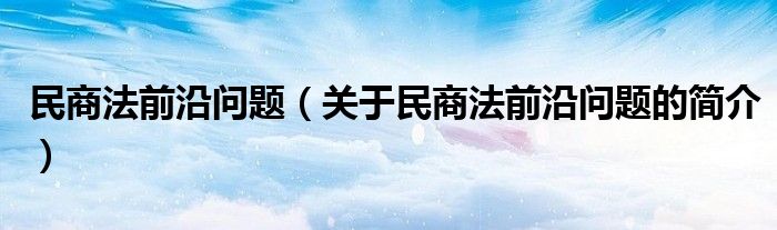 民商法前沿問題（關(guān)于民商法前沿問題的簡介）