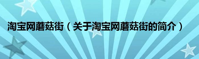 淘寶網(wǎng)蘑菇街（關(guān)于淘寶網(wǎng)蘑菇街的簡介）