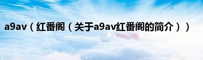 a9av（紅番閣（關于a9av紅番閣的簡介））