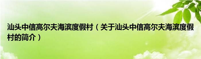 汕頭中信高爾夫海濱度假村（關于汕頭中信高爾夫海濱度假村的簡介）