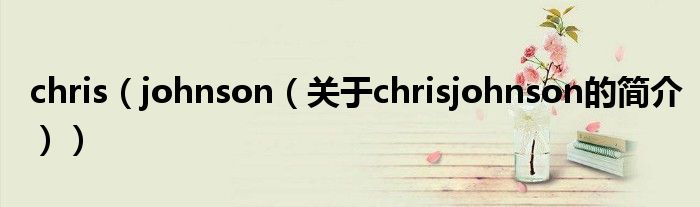 chris（johnson（關(guān)于chrisjohnson的簡介））