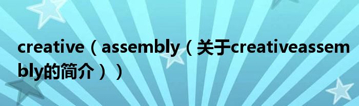 creative（assembly（關(guān)于creativeassembly的簡介））