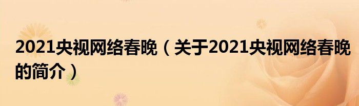 2021央視網絡春晚（關于2021央視網絡春晚的簡介）