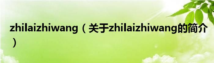 zhilaizhiwang（關于zhilaizhiwang的簡介）