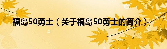 福島50勇士（關(guān)于福島50勇士的簡(jiǎn)介）