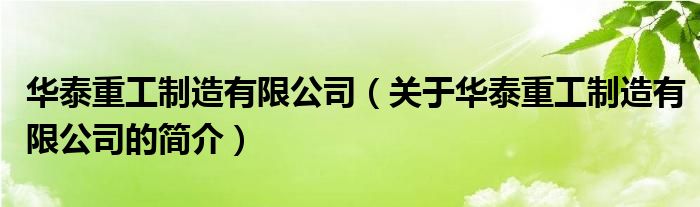 華泰重工制造有限公司（關(guān)于華泰重工制造有限公司的簡(jiǎn)介）