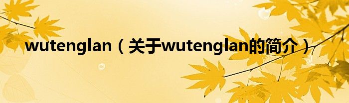 wutenglan（關(guān)于wutenglan的簡介）