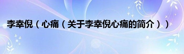 李幸倪（心痛（關(guān)于李幸倪心痛的簡介））