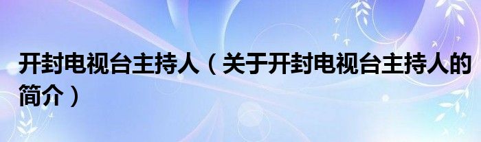 開封電視臺主持人（關于開封電視臺主持人的簡介）