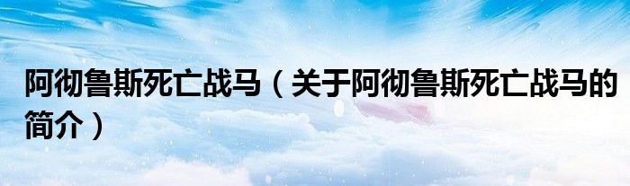 阿徹魯斯死亡戰(zhàn)馬（關(guān)于阿徹魯斯死亡戰(zhàn)馬的簡介）