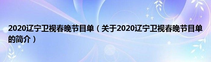 2020遼寧衛(wèi)視春晚節(jié)目單（關于2020遼寧衛(wèi)視春晚節(jié)目單的簡介）