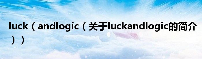 luck（andlogic（關(guān)于luckandlogic的簡(jiǎn)介））