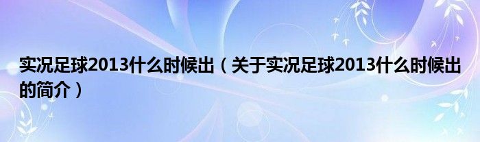 實(shí)況足球2013什么時(shí)候出（關(guān)于實(shí)況足球2013什么時(shí)候出的簡介）