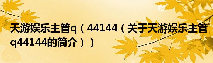 天游娛樂主管q（44144（關(guān)于天游娛樂主管q44144的簡(jiǎn)介））