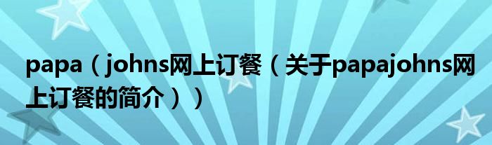 papa（johns網(wǎng)上訂餐（關(guān)于papajohns網(wǎng)上訂餐的簡介））