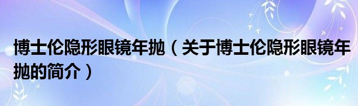 博士倫隱形眼鏡年拋（關(guān)于博士倫隱形眼鏡年拋的簡(jiǎn)介）