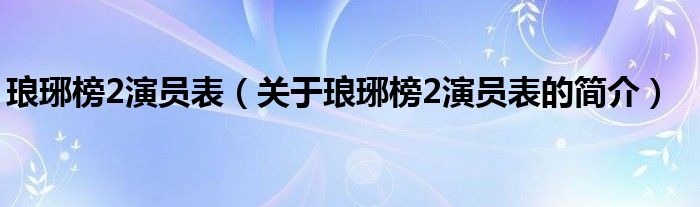 瑯琊榜2演員表（關(guān)于瑯琊榜2演員表的簡(jiǎn)介）