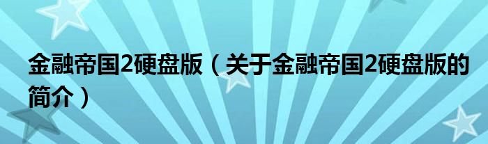 金融帝國2硬盤版（關于金融帝國2硬盤版的簡介）