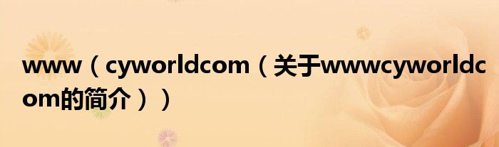 www（cyworldcom（關(guān)于wwwcyworldcom的簡(jiǎn)介））