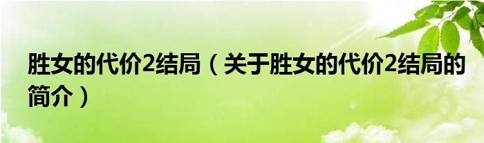 勝女的代價(jià)2結(jié)局（關(guān)于勝女的代價(jià)2結(jié)局的簡(jiǎn)介）