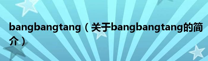 bangbangtang（關(guān)于bangbangtang的簡(jiǎn)介）